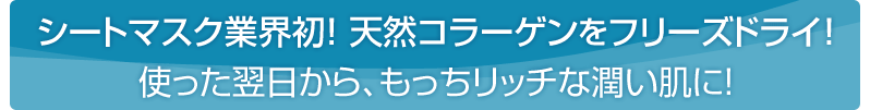 【Pufiily（パフィリィ） モイスチャアシートマスク】
シートマスク業界初！天然コラーゲンをフリーズドライ！使った翌日から、もっちリッチな潤い肌に！