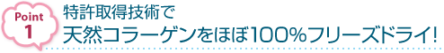 【Pufiily（パフィリィ） モイスチャアシートマスク】ポイント1：特許取得技術で天然コラーゲンをほぼ100％フリーズドライ！